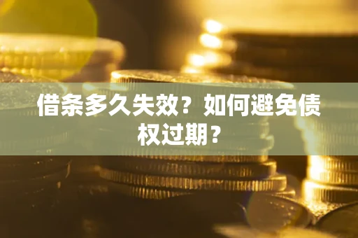 武汉借条多久失效？如何避免债权过期？