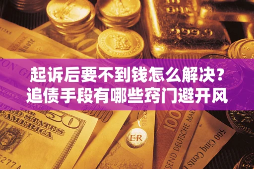 武汉起诉后要不到钱怎么解决？追债手段有哪些窍门避开风险？