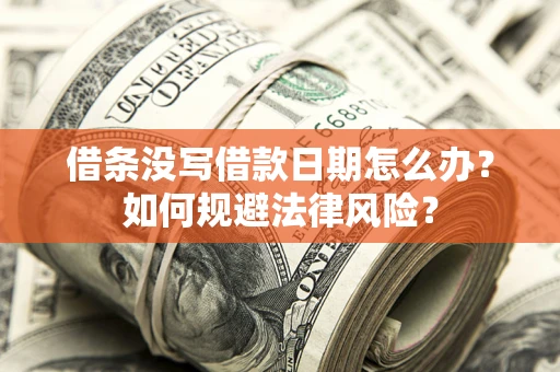 武汉借条没写借款日期怎么办？如何规避法律风险？