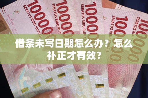 武汉借条未写日期怎么办？怎么补正才有效？